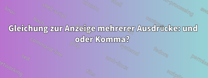 Gleichung zur Anzeige mehrerer Ausdrücke: und oder Komma? 