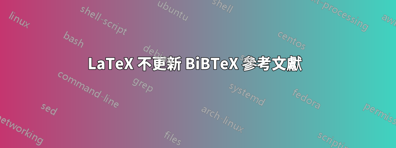 LaTeX 不更新 BiBTeX 參考文獻 