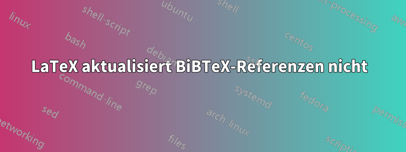 LaTeX aktualisiert BiBTeX-Referenzen nicht 