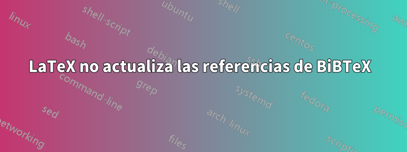 LaTeX no actualiza las referencias de BiBTeX 
