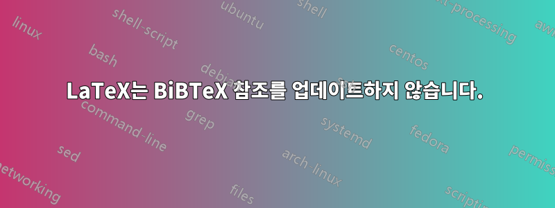 LaTeX는 BiBTeX 참조를 업데이트하지 않습니다.