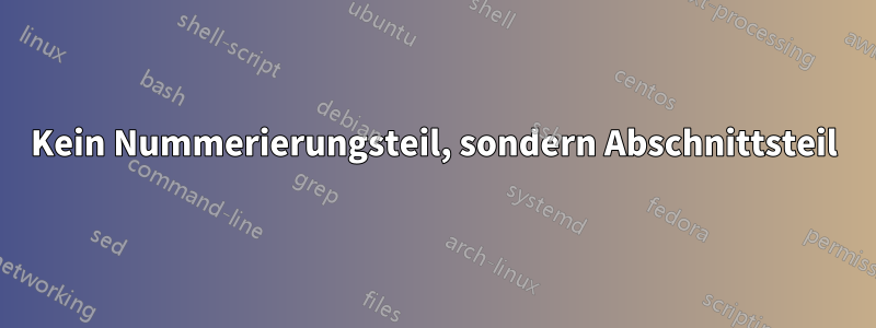 Kein Nummerierungsteil, sondern Abschnittsteil