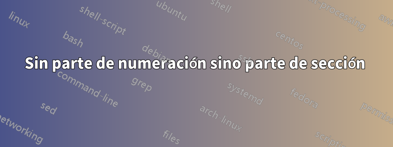 Sin parte de numeración sino parte de sección