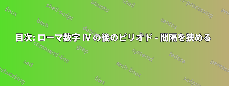 目次: ローマ数字 IV の後のピリオド - 間隔を狭める