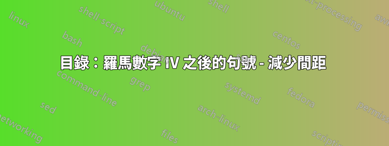 目錄：羅馬數字 IV 之後的句號 - 減少間距