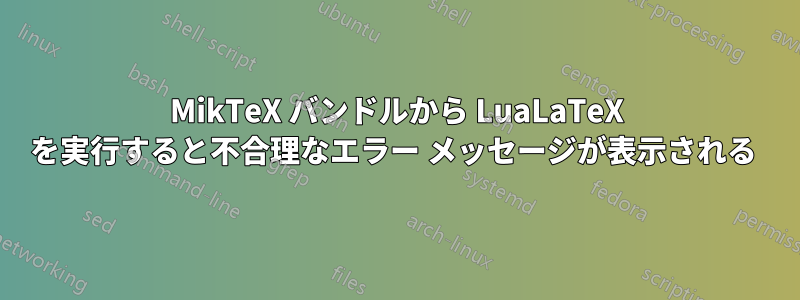 MikTeX バンドルから LuaLaTeX を実行すると不合理なエラー メッセージが表示される 