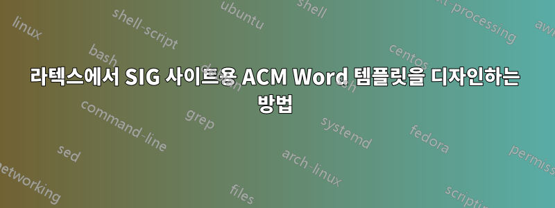 라텍스에서 SIG 사이트용 ACM Word 템플릿을 디자인하는 방법