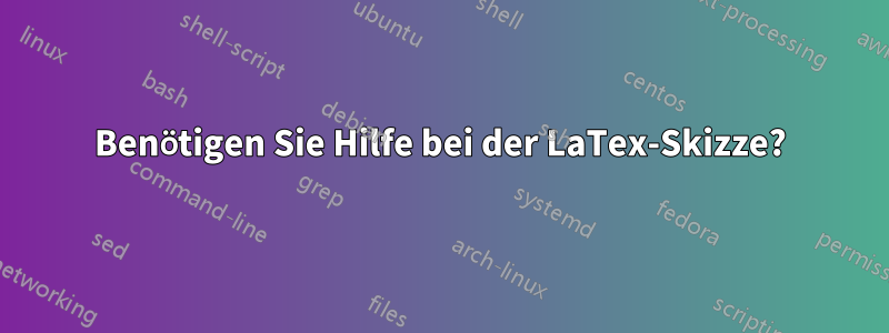 Benötigen Sie Hilfe bei der LaTex-Skizze?