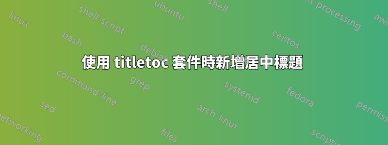 使用 titletoc 套件時新增居中標題