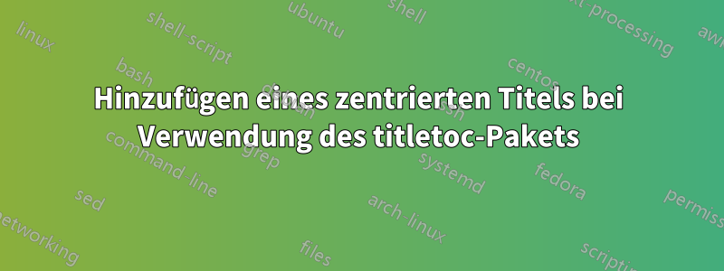 Hinzufügen eines zentrierten Titels bei Verwendung des titletoc-Pakets