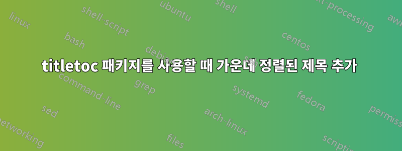 titletoc 패키지를 사용할 때 가운데 정렬된 제목 추가