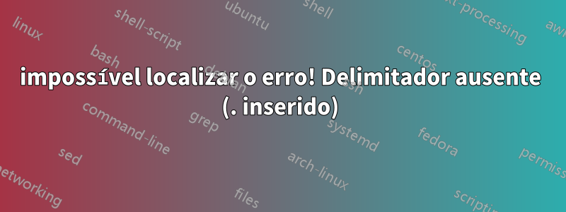 impossível localizar o erro! Delimitador ausente (. inserido)