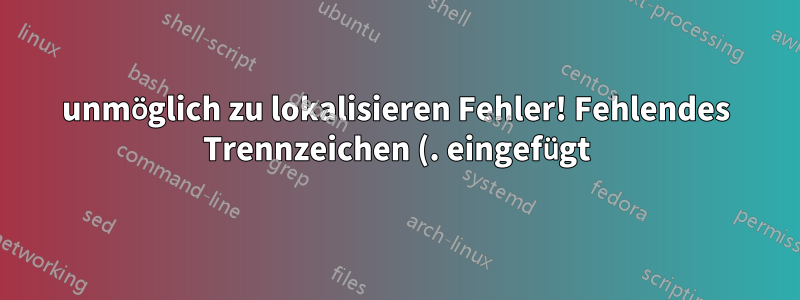 unmöglich zu lokalisieren Fehler! Fehlendes Trennzeichen (. eingefügt)