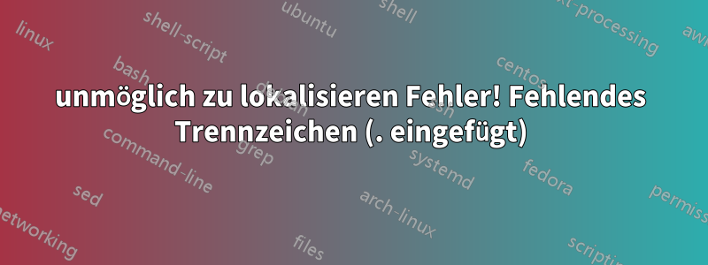 unmöglich zu lokalisieren Fehler! Fehlendes Trennzeichen (. eingefügt)