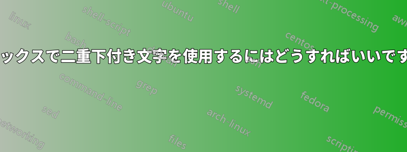 ラテックスで二重下付き文字を使用するにはどうすればいいですか? 
