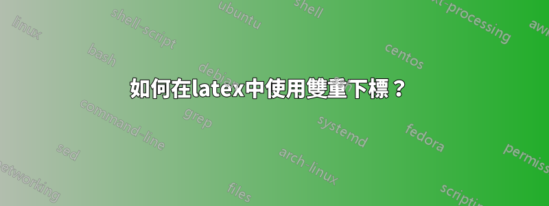 如何在latex中使用雙重下標？ 