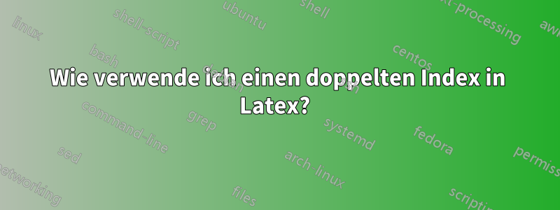 Wie verwende ich einen doppelten Index in Latex? 