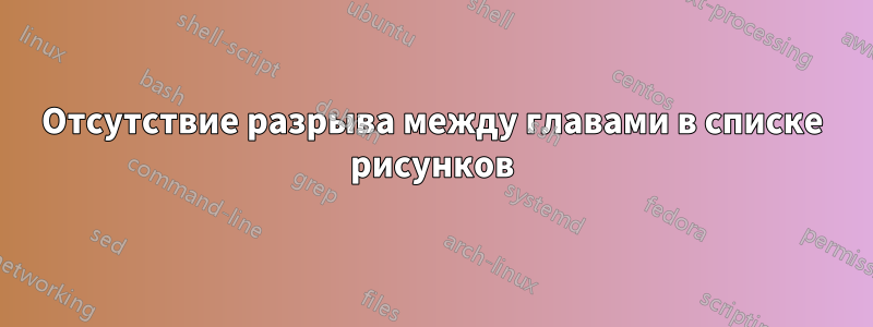 Отсутствие разрыва между главами в списке рисунков