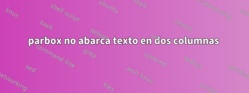 parbox no abarca texto en dos columnas