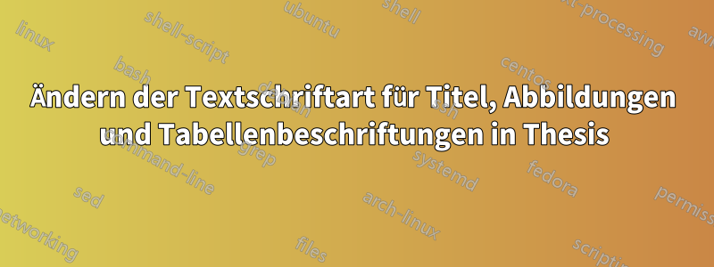 Ändern der Textschriftart für Titel, Abbildungen und Tabellenbeschriftungen in Thesis