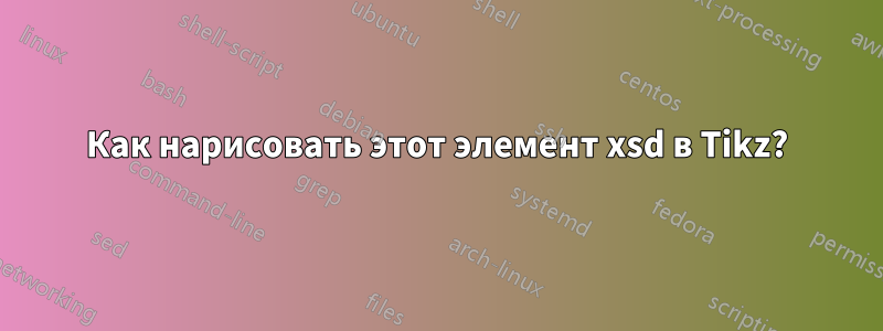 Как нарисовать этот элемент xsd в Tikz?