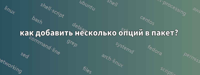 как добавить несколько опций в пакет?