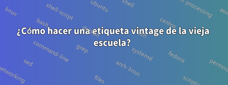 ¿Cómo hacer una etiqueta vintage de la vieja escuela?
