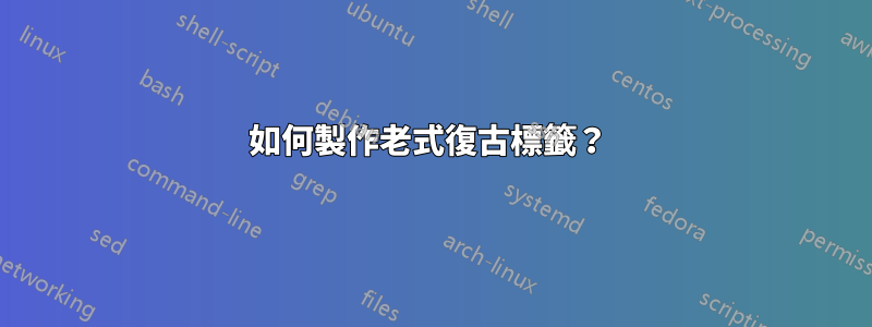 如何製作老式復古標籤？ 