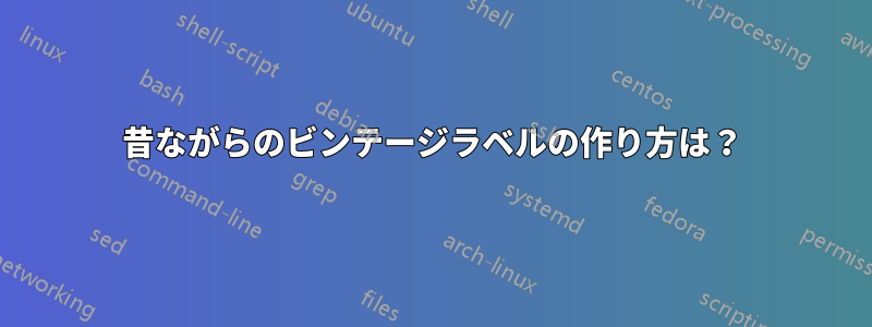 昔ながらのビンテージラベルの作り方は？