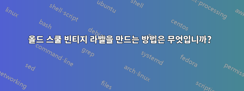 올드 스쿨 빈티지 라벨을 만드는 방법은 무엇입니까? 