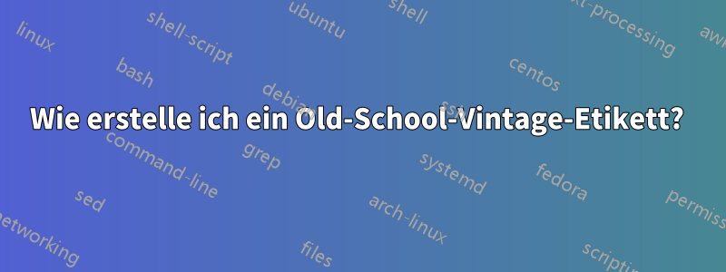 Wie erstelle ich ein Old-School-Vintage-Etikett?