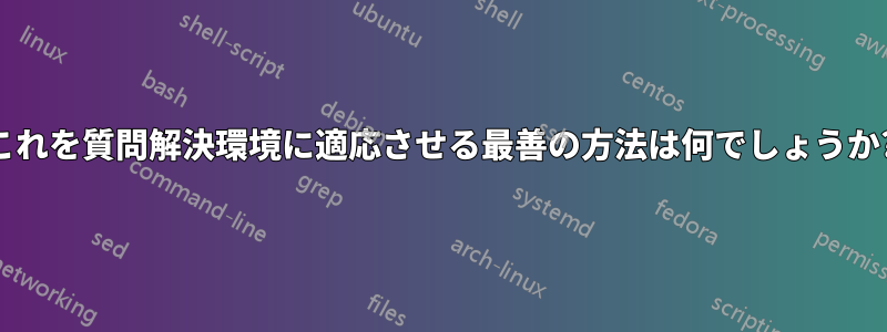 これを質問解決環境に適応させる最善の方法は何でしょうか?