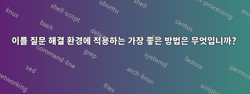 이를 질문 해결 환경에 적용하는 가장 좋은 방법은 무엇입니까?
