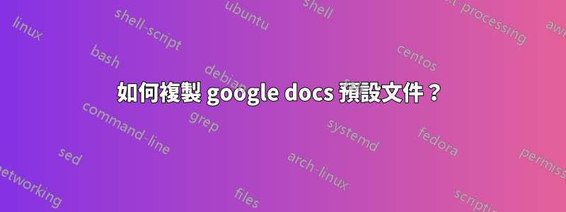 如何複製 google docs 預設文件？
