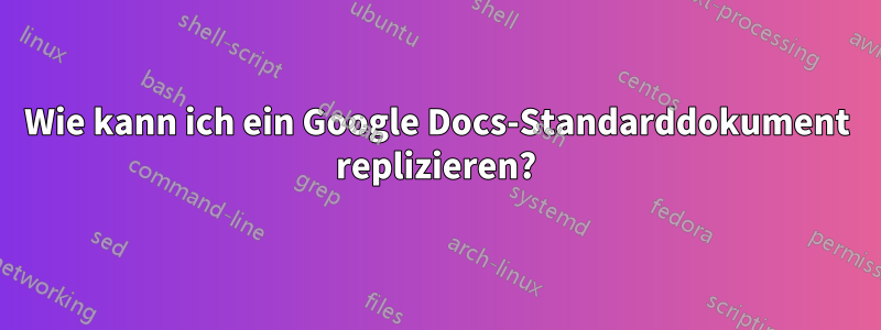 Wie kann ich ein Google Docs-Standarddokument replizieren?