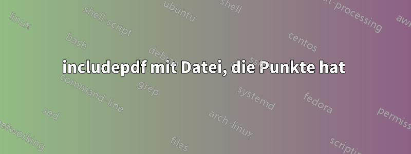 includepdf mit Datei, die Punkte hat