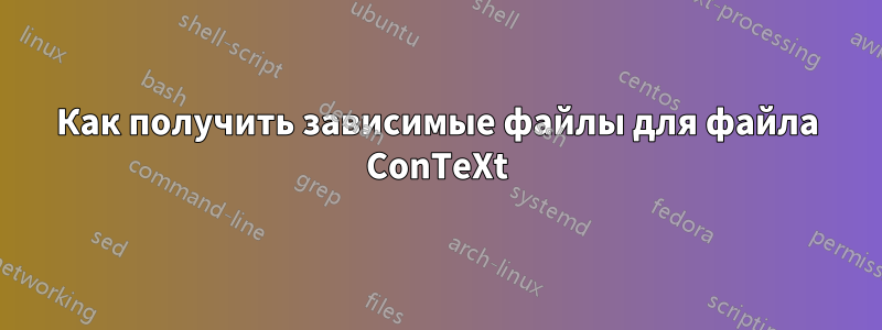 Как получить зависимые файлы для файла ConTeXt
