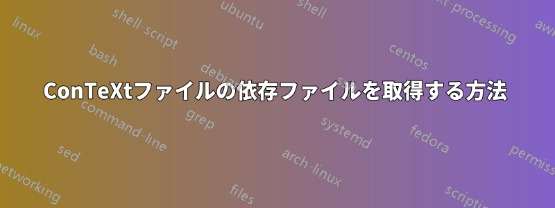 ConTeXtファイルの依存ファイルを取得する方法