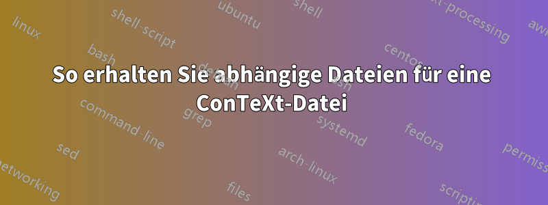 So erhalten Sie abhängige Dateien für eine ConTeXt-Datei
