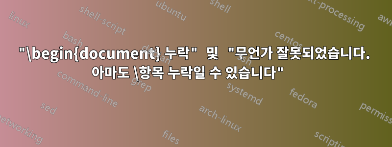 "\begin{document} 누락" 및 "무언가 잘못되었습니다. 아마도 \항목 누락일 수 있습니다" 
