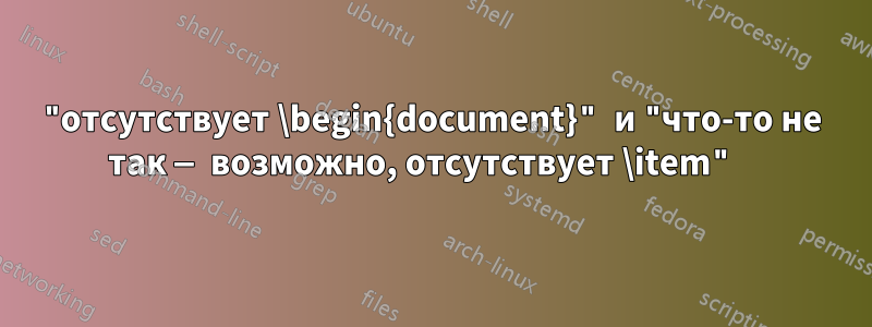 "отсутствует \begin{document}" и "что-то не так — возможно, отсутствует \item" 