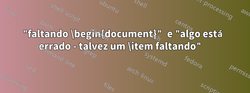 "faltando \begin{document}" e "algo está errado - talvez um \item faltando" 