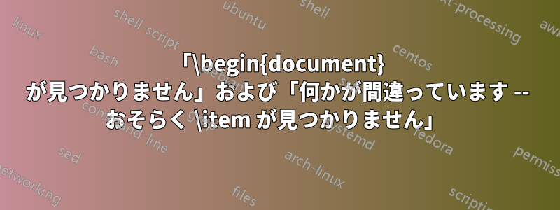「\begin{document} が見つかりません」および「何かが間違っています -- おそらく \item が見つかりません」 