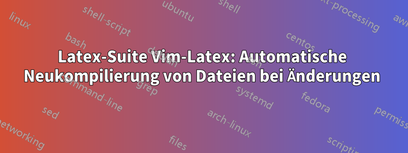 Latex-Suite Vim-Latex: Automatische Neukompilierung von Dateien bei Änderungen