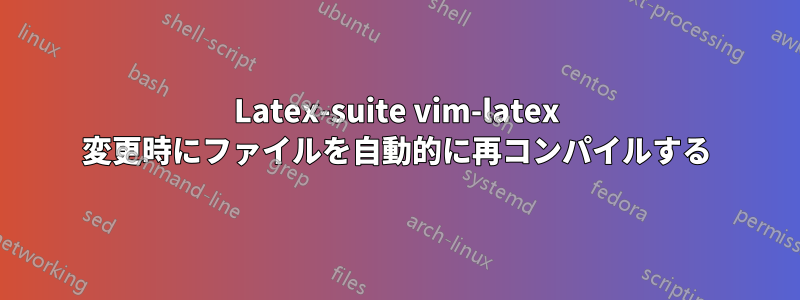 Latex-suite vim-latex 変更時にファイルを自動的に再コンパイルする