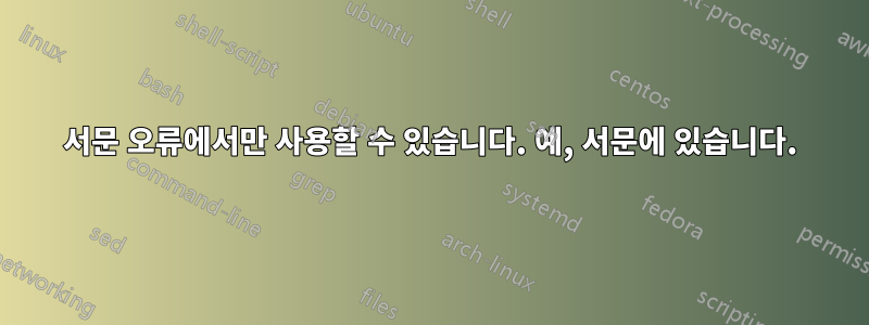 서문 오류에서만 사용할 수 있습니다. 예, 서문에 있습니다.