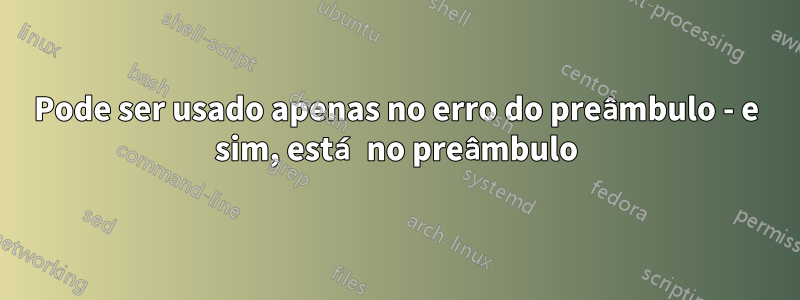 Pode ser usado apenas no erro do preâmbulo - e sim, está no preâmbulo