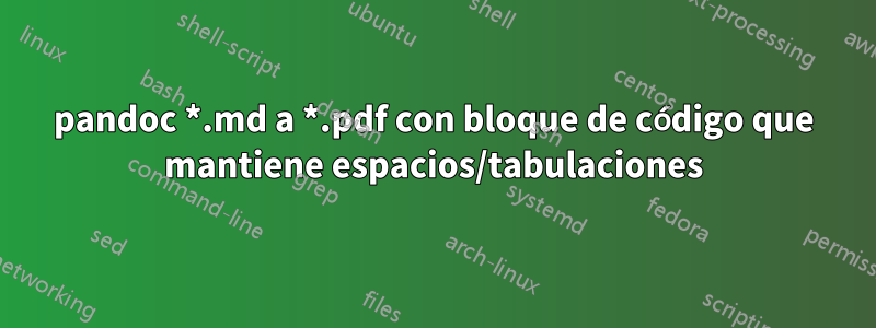 pandoc *.md a *.pdf con bloque de código que mantiene espacios/tabulaciones
