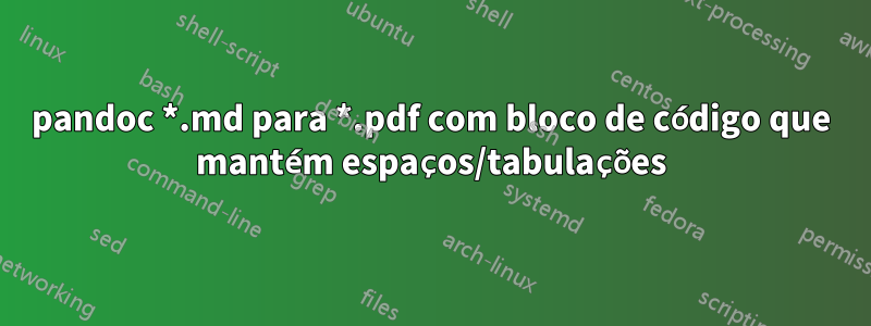 pandoc *.md para *.pdf com bloco de código que mantém espaços/tabulações