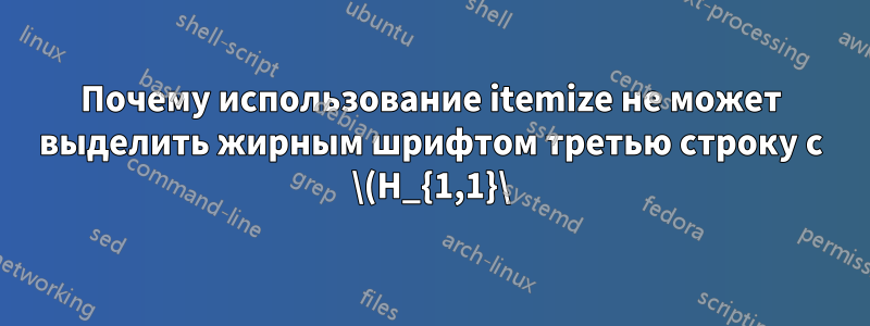 Почему использование itemize не может выделить жирным шрифтом третью строку с \(H_{1,1}\)
